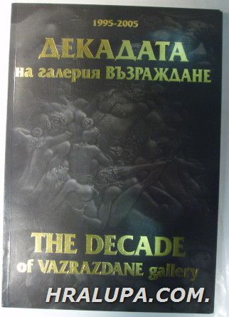 ДЕКАДАТА НА ГАЛЕРИЯ ВЪЗРАЖДАНЕ 1995-2005, THE DECADE OF VAZRAZDANE GALLERY, съставители:КРАСИ и СИМ АЛЕКСИЕВИ, Пловдив 2005 г.